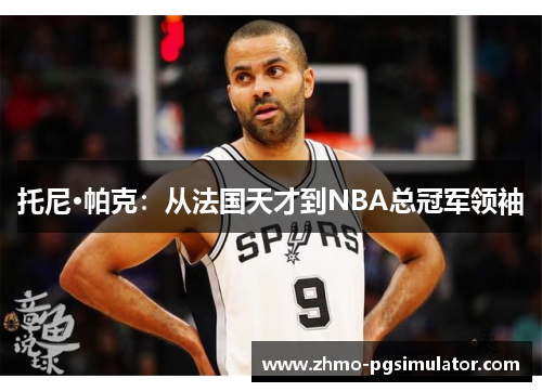托尼·帕克：从法国天才到NBA总冠军领袖